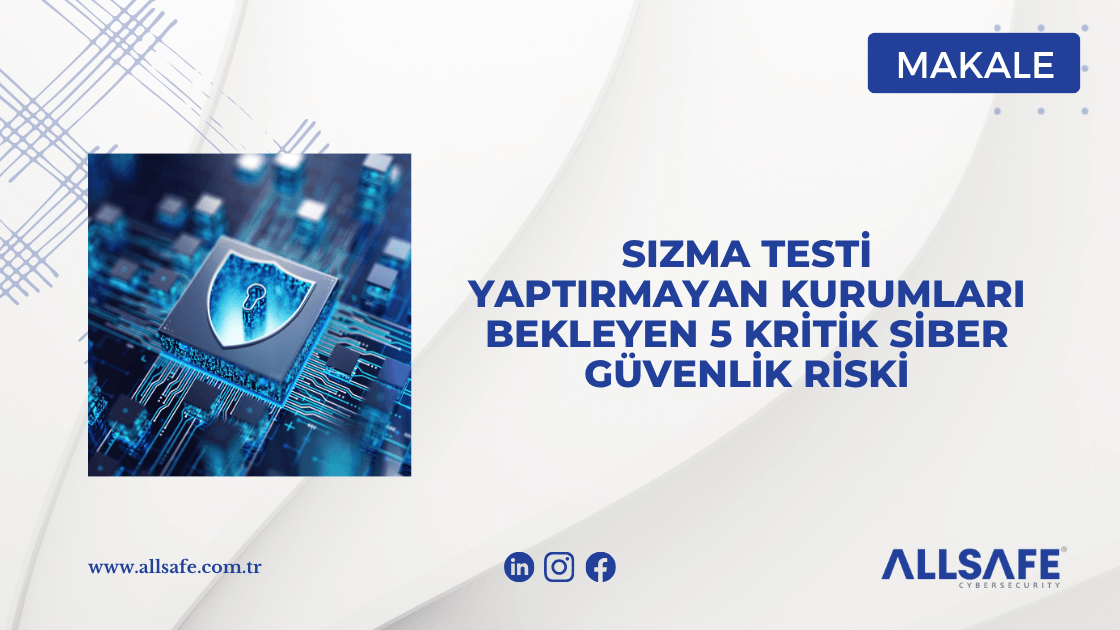 Sızma Testi Yaptırmayan Kurumları Bekleyen 5 Kritik Siber Güvenlik Riski