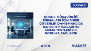 Hukuk Müşavirliği Firmaları İçin Siber Güvenlik Danışmanlığı: ISO Sertifikaları ve Sızma Testleriyle Koruma Sağlayın