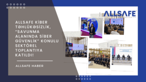 ALLSAFE Kibertəhlükəsizlik, “Savunma Alanında Siber Güvenlik” Konulu Sektörel Toplantıya Katıldı!